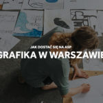 Jak dostać się na grafikę na ASP w Warszawie?