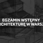 Egzamin wstępny na architekturę w Warszawie 2019.