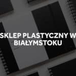 Sklep plastyczny w Białymstoku.