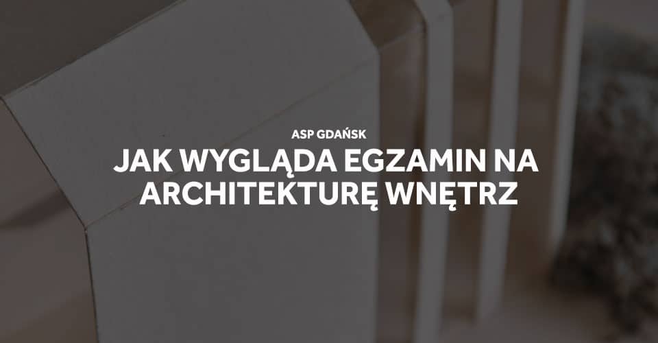 Jak wygląda egzamin na architekturę wnętrz ASP Gdańsk.